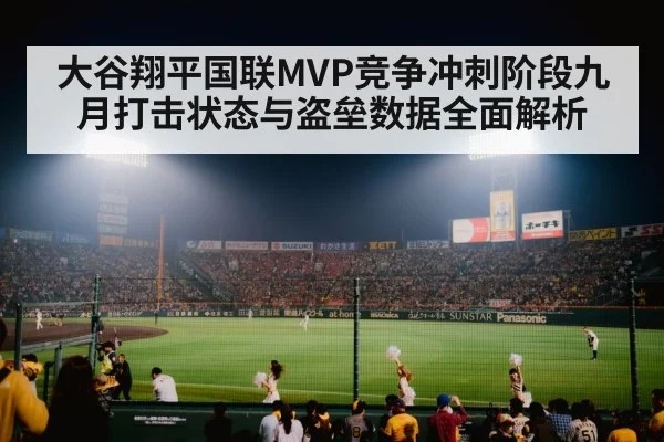 大谷翔平国联MVP竞争冲刺阶段九月打击状态与盗垒数据全面解析