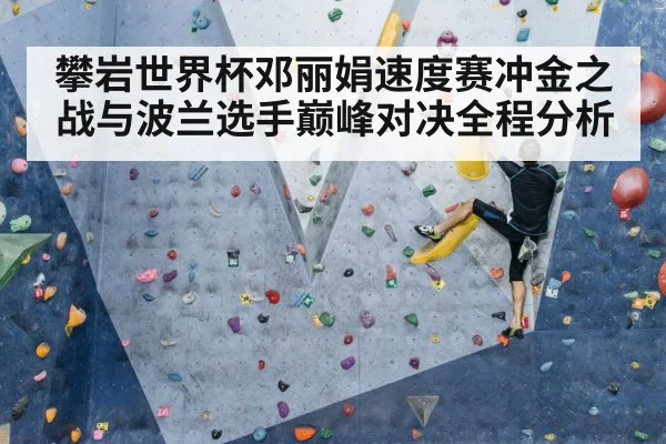 攀岩世界杯邓丽娟速度赛冲金之战与波兰选手巅峰对决全程分析