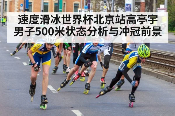 速度滑冰世界杯北京站高亭宇男子500米状态分析与冲冠前景