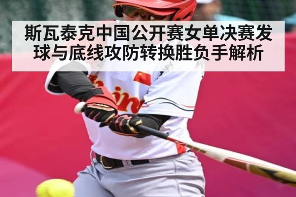 斯瓦泰克中国公开赛女单决赛发球与底线攻防转换胜负手解析