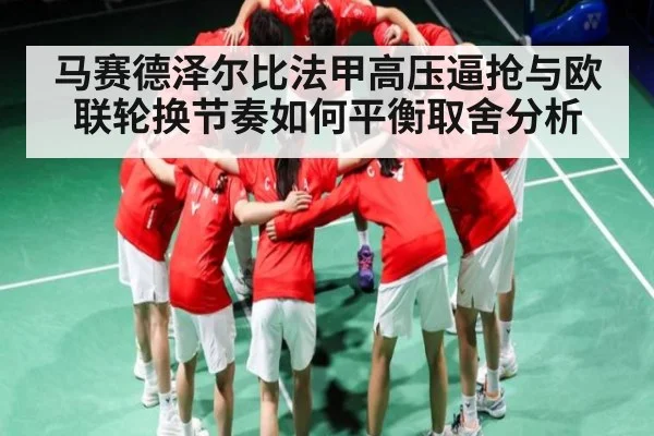 马赛德泽尔比法甲高压逼抢与欧联轮换节奏如何平衡取舍分析